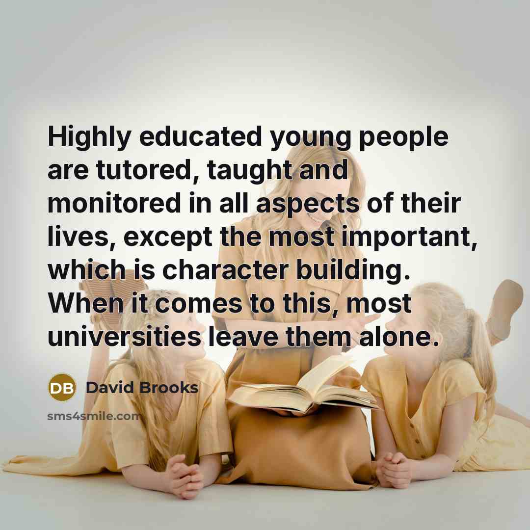 “Highly educated young people are tutored, taught and monitored in…” quote by David Brooks