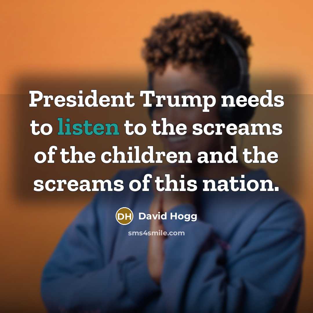 “President Trump needs to listen to the screams of the…” quote by David Hogg