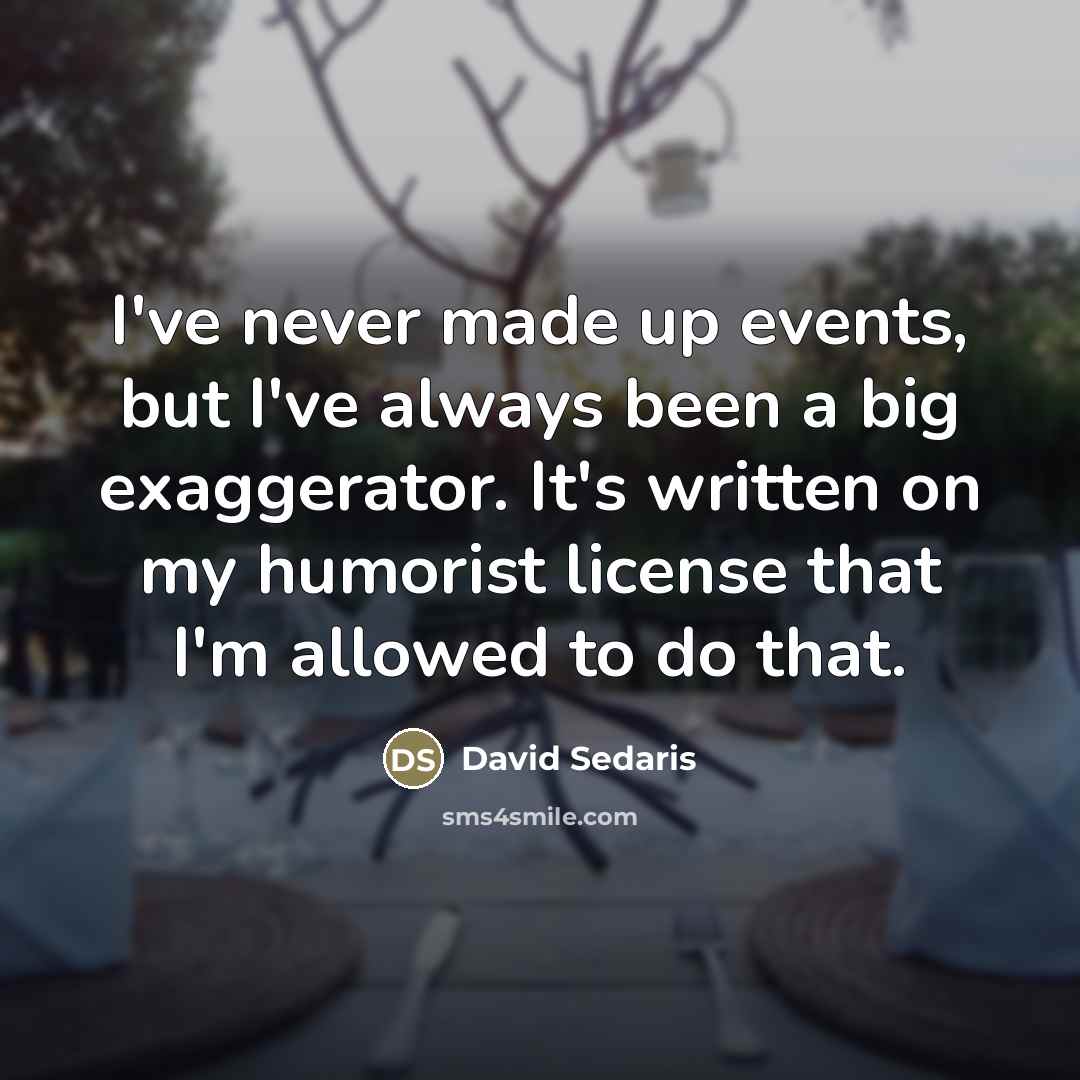 “I've never made up events, but I've always been a…” quote by David Sedaris