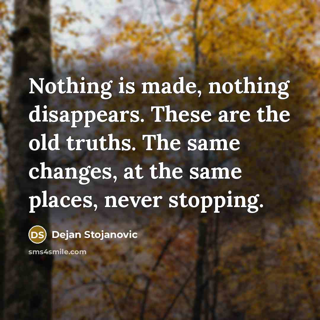 “Nothing is made, nothing disappears. These are the old truths.…” quote by Dejan Stojanovic