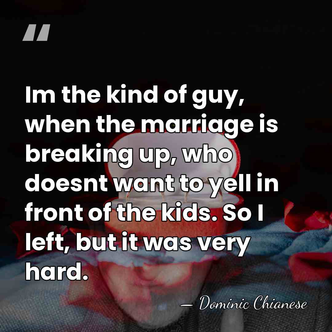 Im the kind of guy, when the marriage is breaking up, who&hellip; - Dominic Chianese