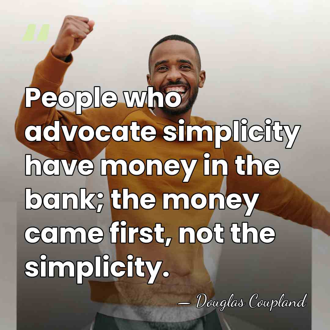 People who advocate simplicity have money in the bank; the money came&hellip; - Douglas Coupland