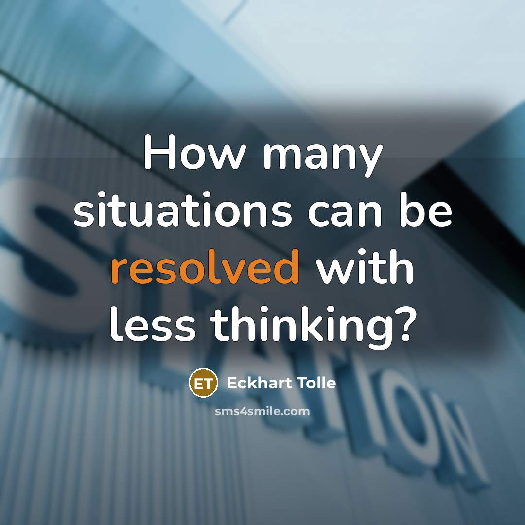 “How many situations can be resolved with less thinking?” quote by Eckhart Tolle