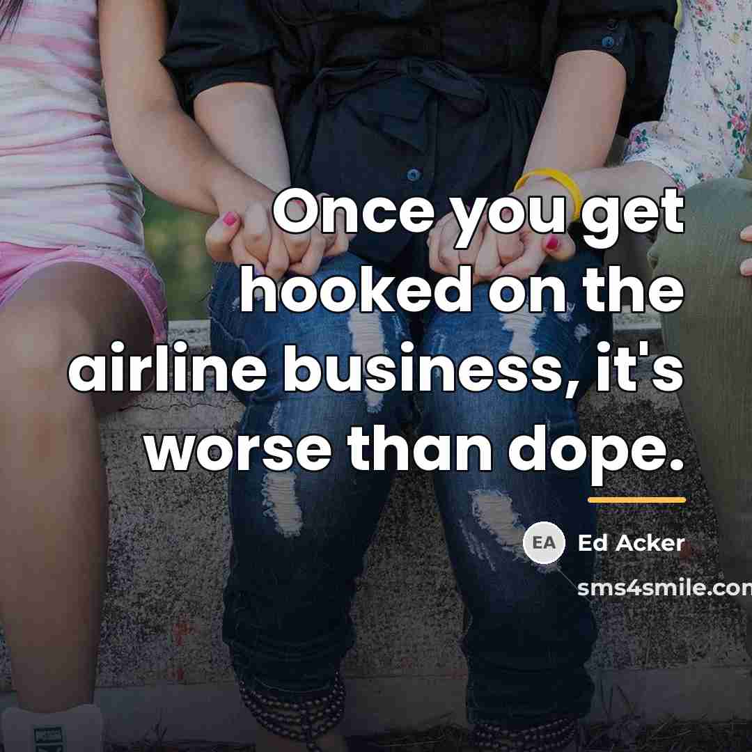 “Once you get hooked on the airline business, it's worse…” quote by Ed Acker
