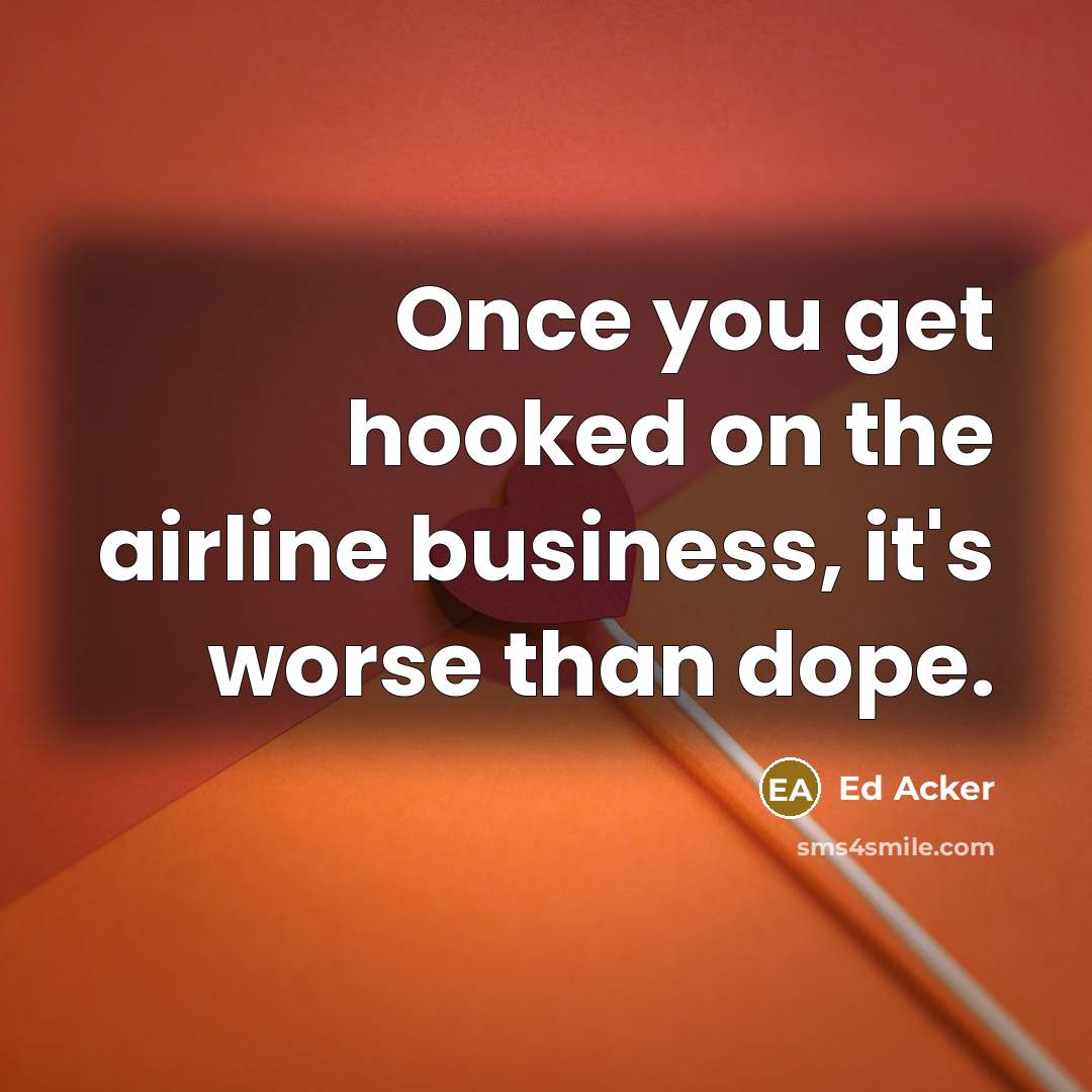 “Once you get hooked on the airline business, it's worse than dope.” quote by Ed Acker