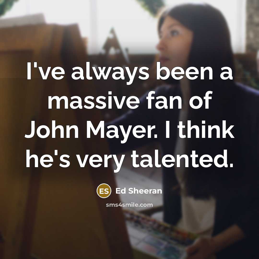 “I've always been a massive fan of John Mayer. I…” quote by Ed Sheeran