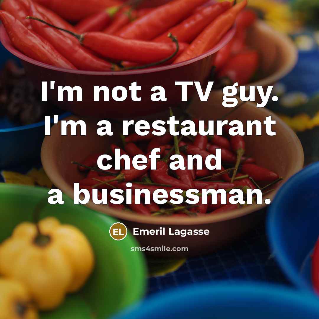 “I'm not a TV guy. I'm a restaurant chef and…” quote by Emeril Lagasse