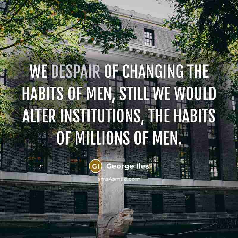 “We despair of changing the habits of men, still we…” quote by George Iles