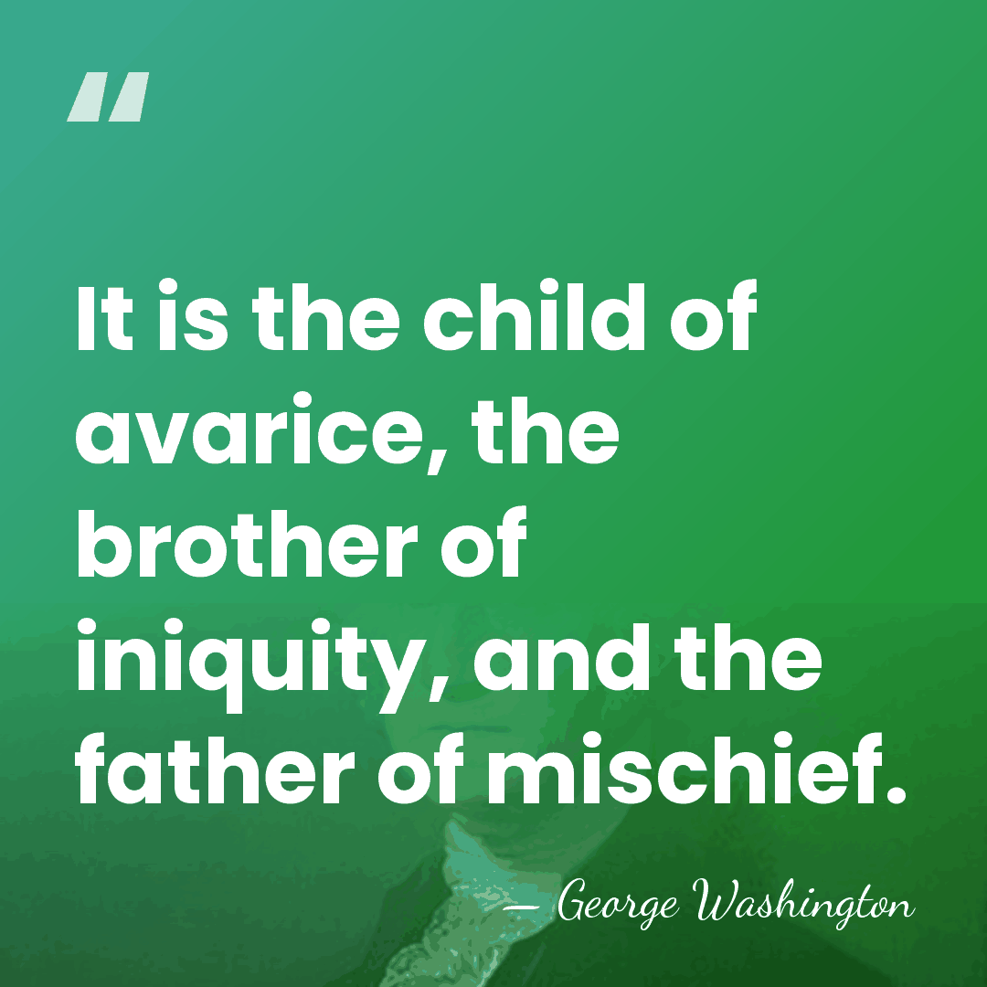 It is the child of avarice, the brother of iniquity, and the&hellip; - George Washington