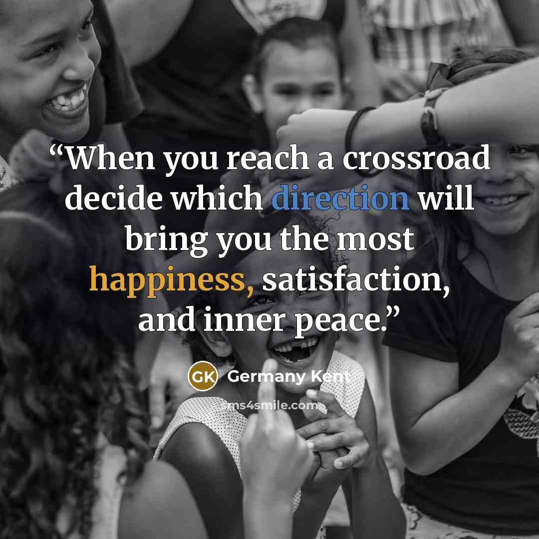 “When you reach a crossroad decide which direction will bring you the most happiness, satisfaction, and inner peace.” quote by Germany Kent