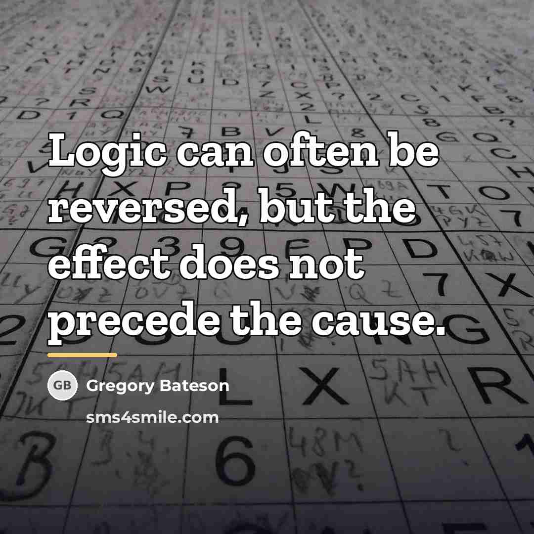 “Logic can often be reversed, but the effect does not…” quote by Gregory Bateson