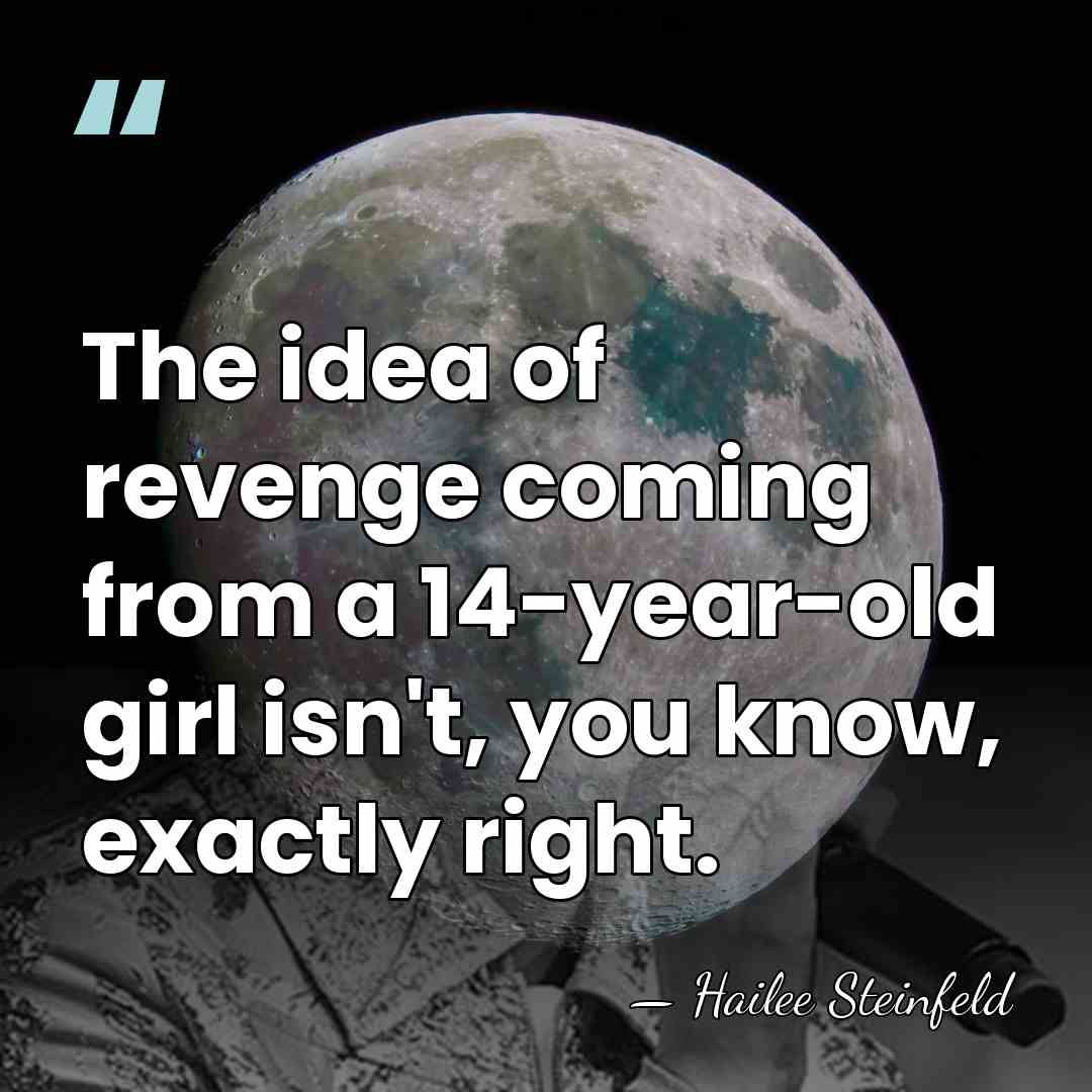 The idea of revenge coming from a 14-year-old girl isn't, you know,&hellip; - Hailee Steinfeld