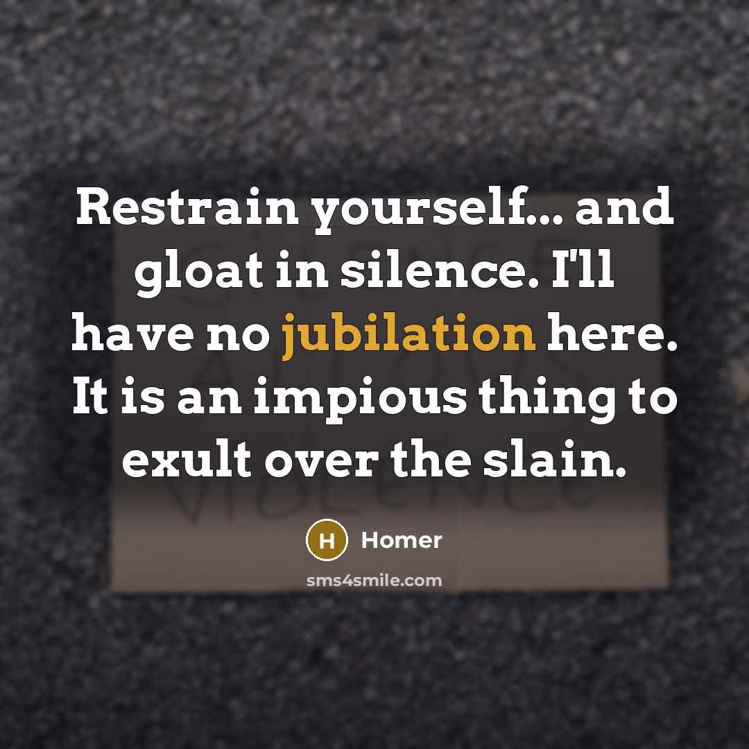 “Restrain yourself... and gloat in silence. I'll have no jubilation…” quote by Homer