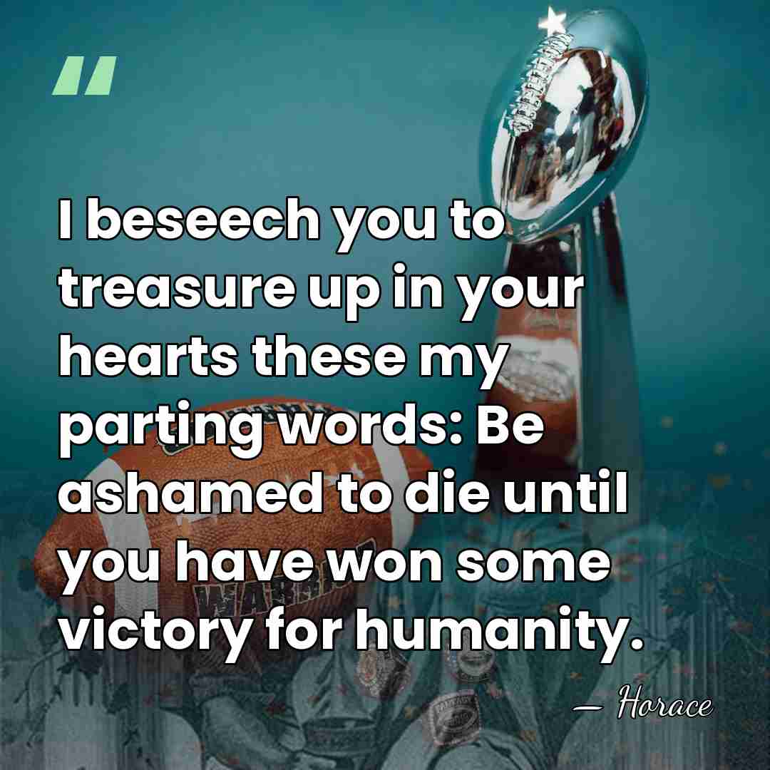 I beseech you to treasure up in your hearts these my parting&hellip; - Horace