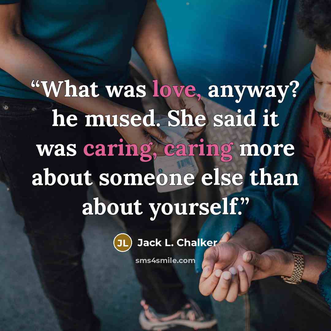 “What was love, anyway? he mused. She said it was caring, caring more about someone else than about yourself.” quote by Jack L. Chalker