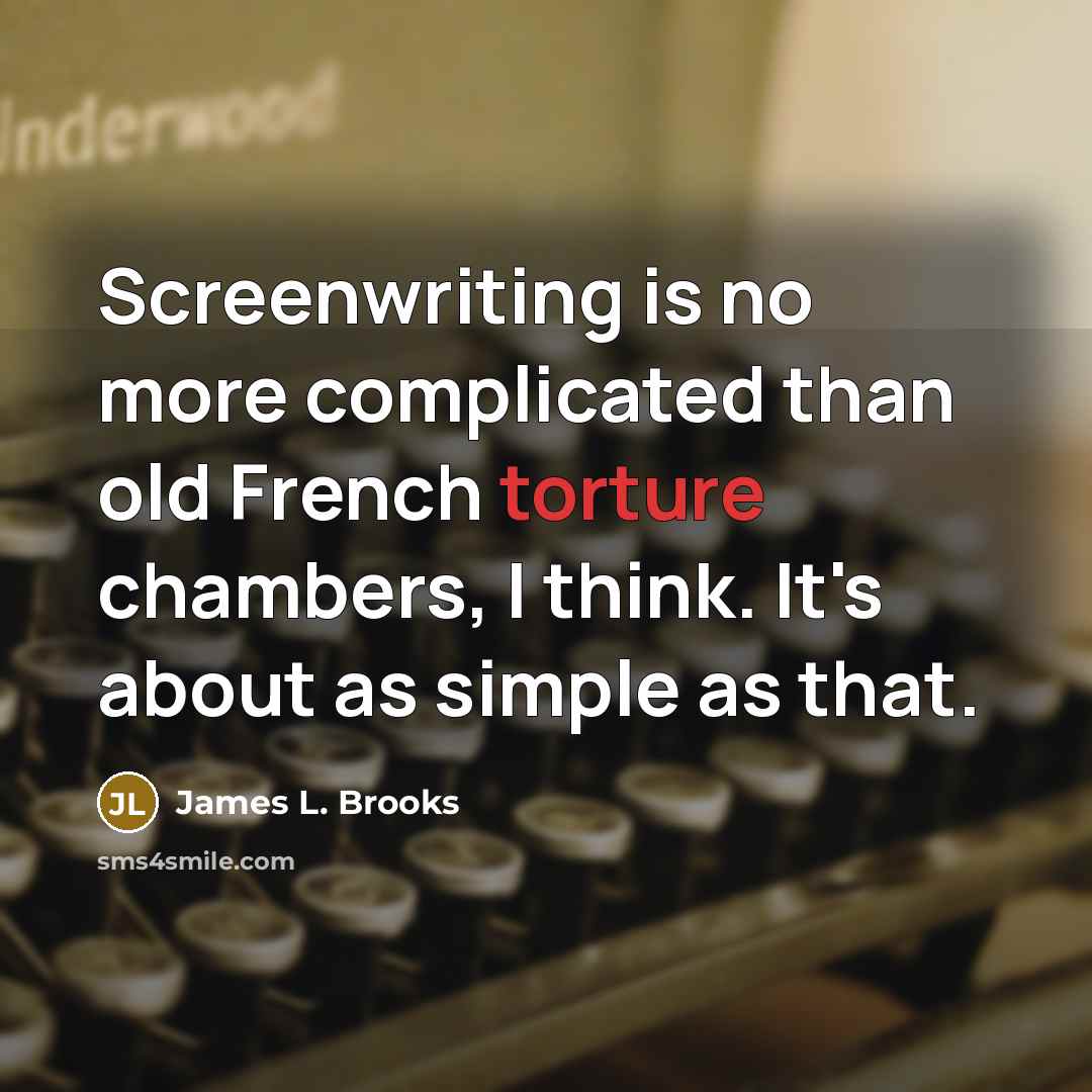 “Screenwriting is no more complicated than old French torture chambers,…” quote by James L. Brooks