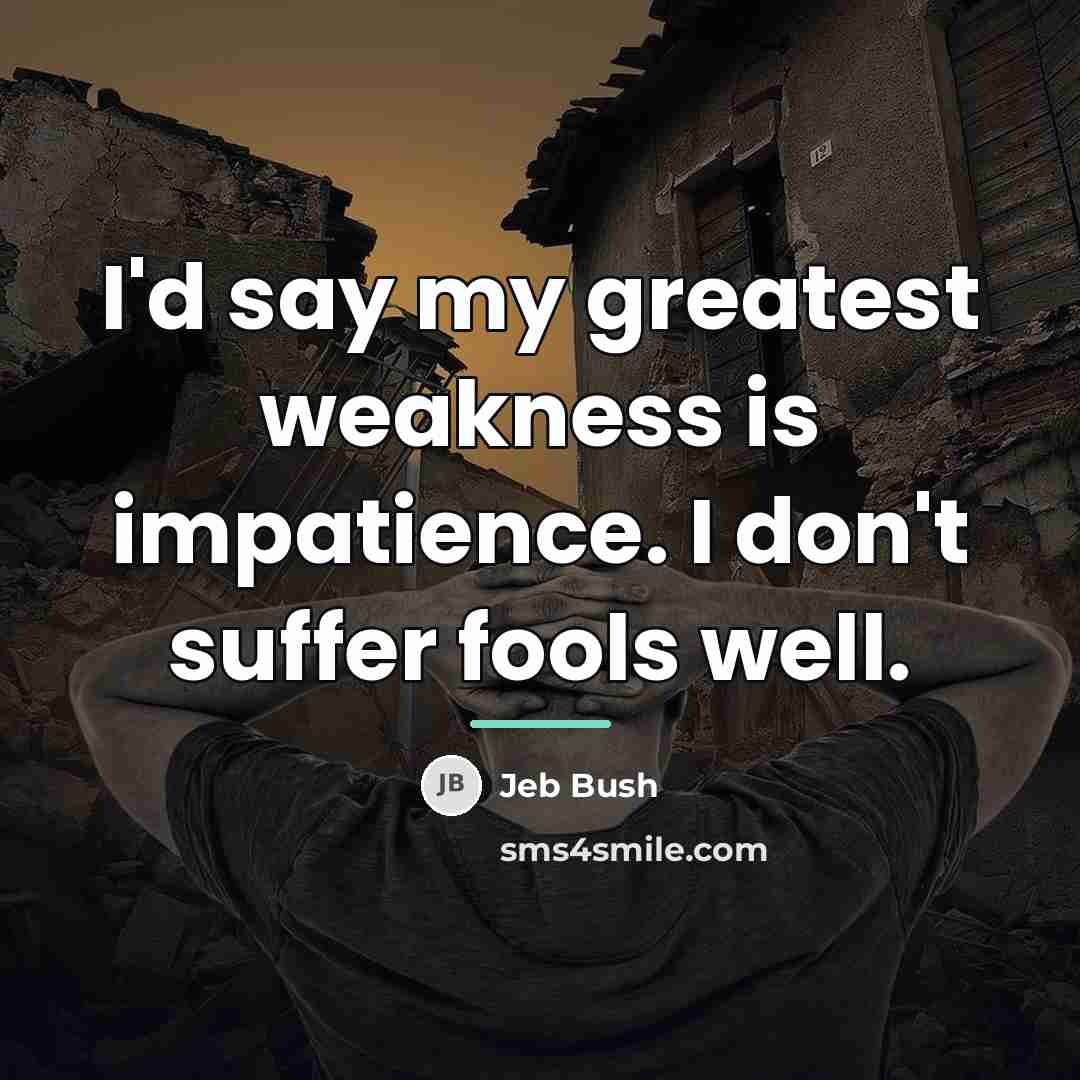 “I'd say my greatest weakness is impatience. I don't suffer…” quote by Jeb Bush
