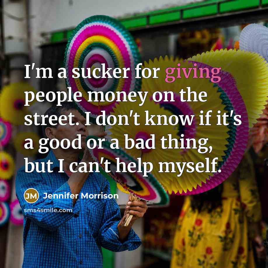 “I'm a sucker for giving people money on the street.…” quote by Jennifer Morrison