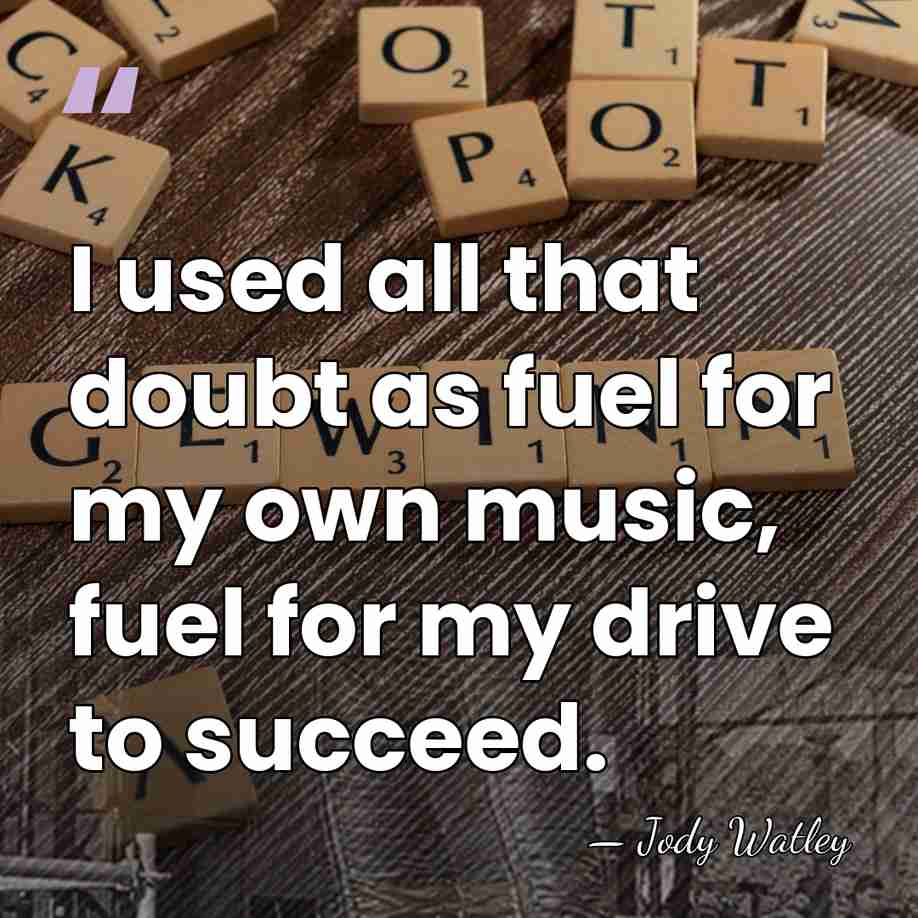 I used all that doubt as fuel for my own music, fuel&hellip; - Jody Watley