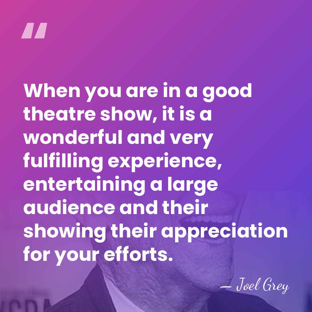 When you are in a good theatre show, it is a wonderful&hellip; - Joel Grey