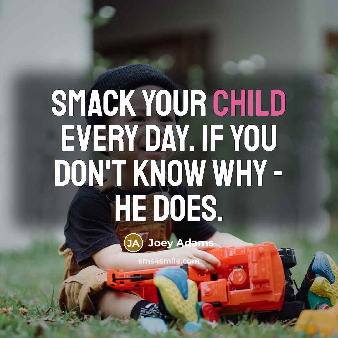 “Smack your child every day. If you don't know why - he does.” quote by Joey Adams