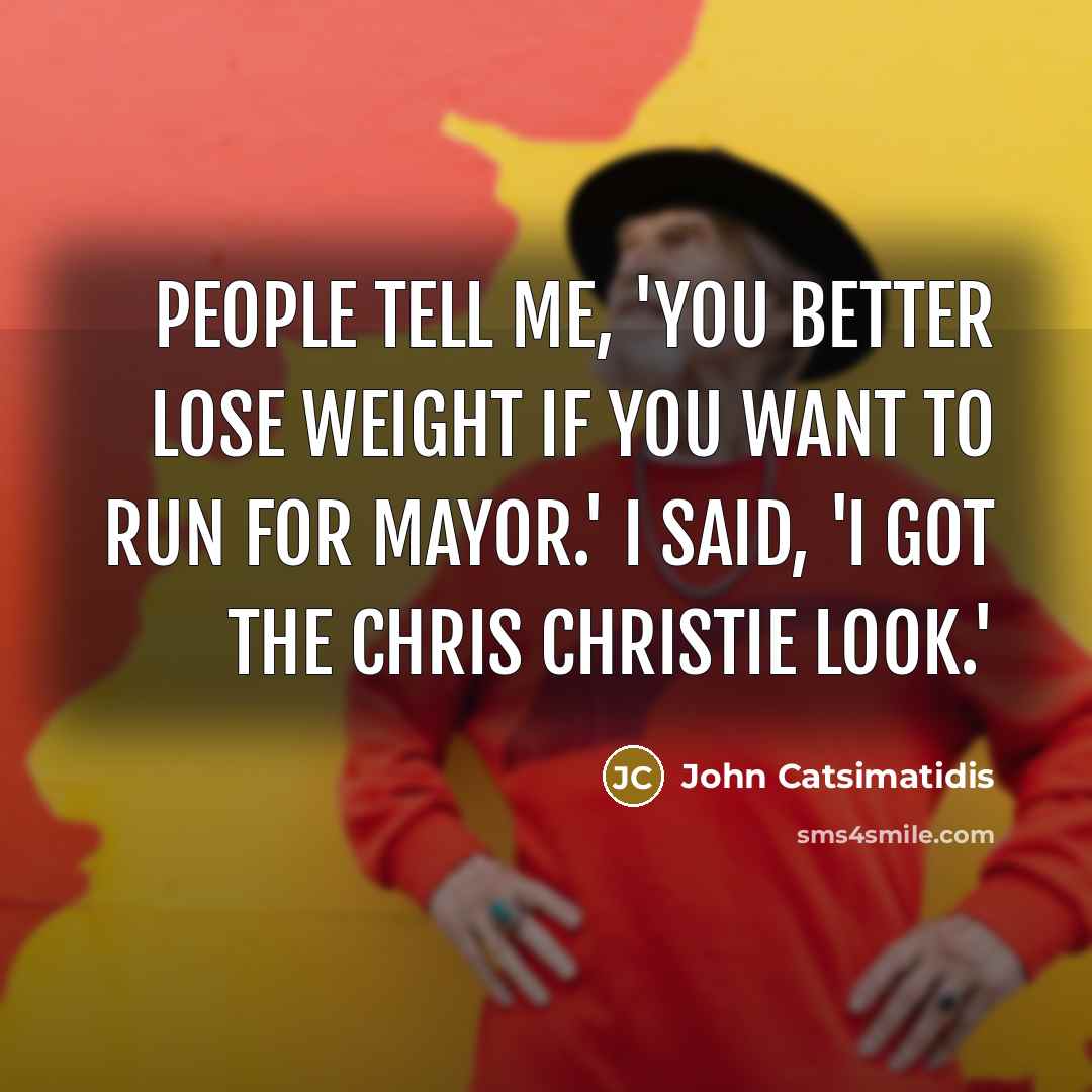 “People tell me, 'You better lose weight if you want…” quote by John Catsimatidis
