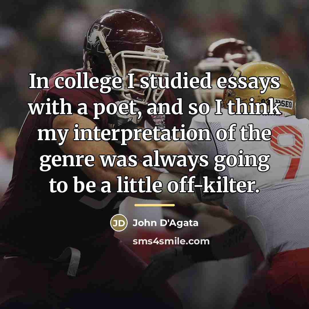 “In college I studied essays with a poet, and so…” quote by John D'Agata