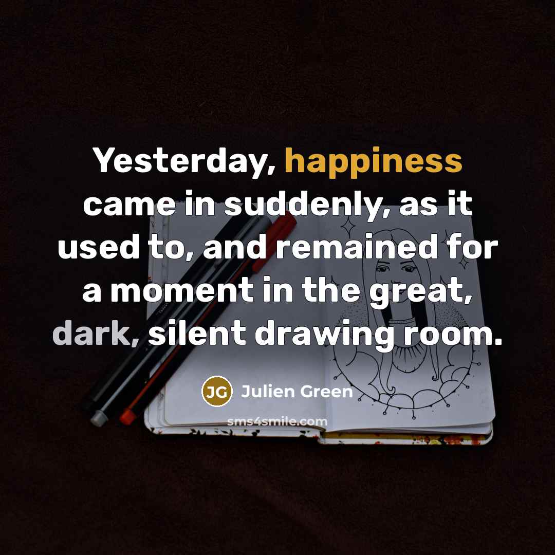 “Yesterday, happiness came in suddenly, as it used to, and…” quote by Julien Green