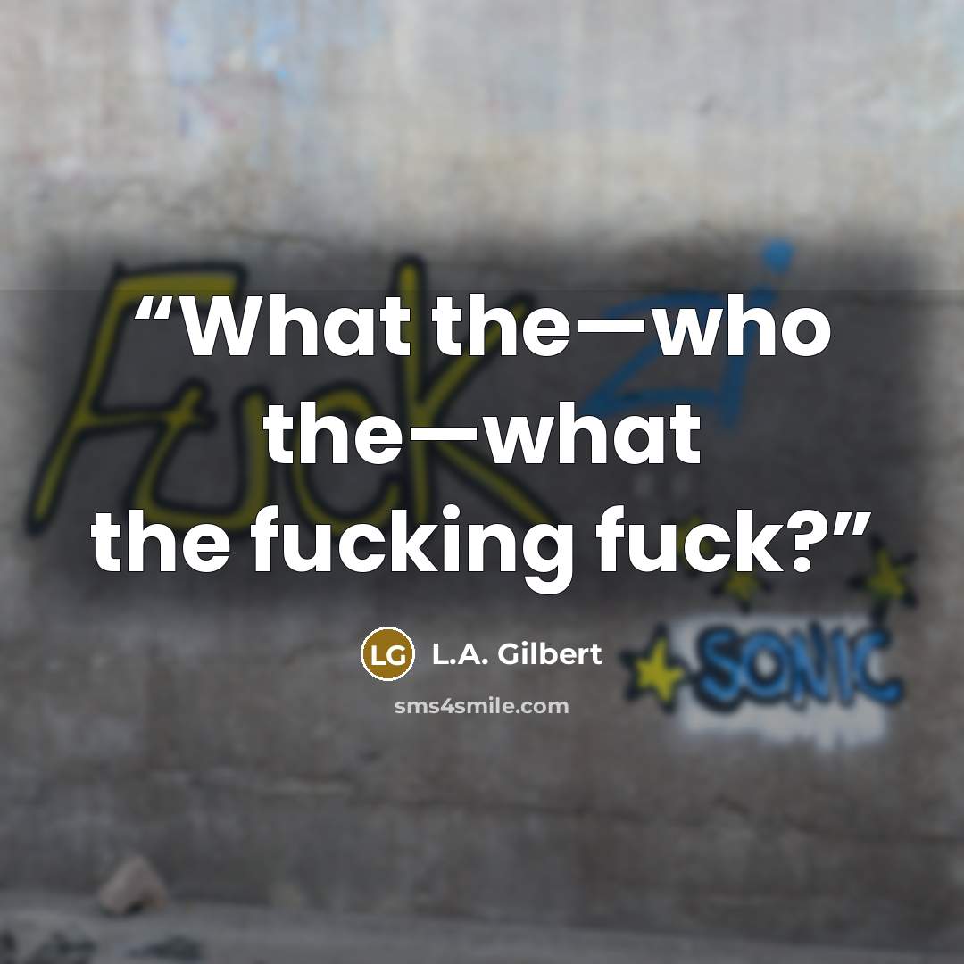 “What the—who the—what the fucking fuck?” quote by L.A. Gilbert