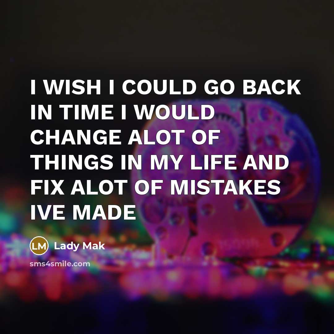 “I WISH I COULD GO BACK IN TIME I WOULD CHANGE ALOT OF THINGS IN MY LIFE AND FIX ALOT OF MISTAKES IVE MADE” quote by Lady Mak