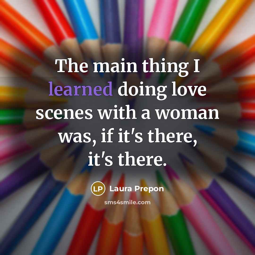 “The main thing I learned doing love scenes with a…” quote by Laura Prepon