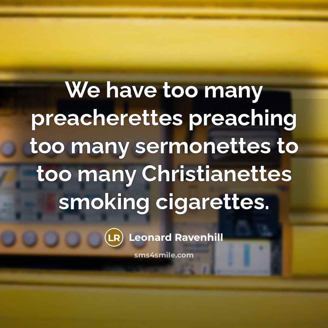 “We have too many preacherettes preaching too many sermonettes to…” quote by Leonard Ravenhill