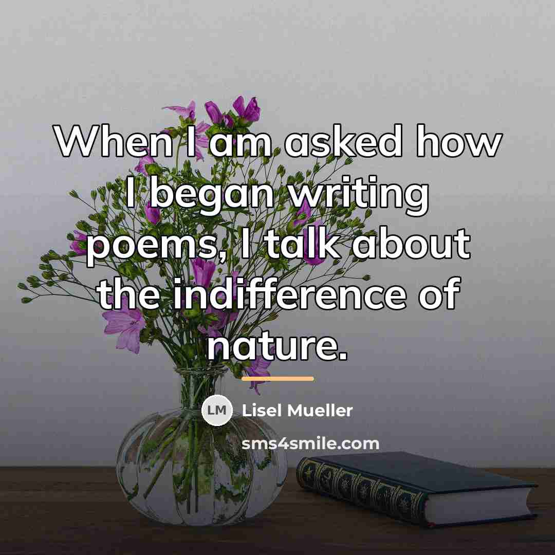 “When I am asked how I began writing poems, I…” quote by Lisel Mueller