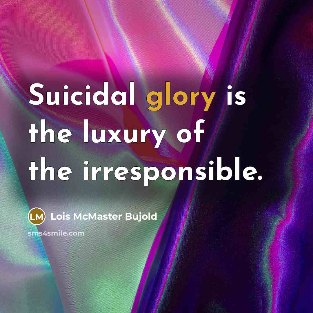“Suicidal glory is the luxury of the irresponsible.…” quote by Lois McMaster Bujold