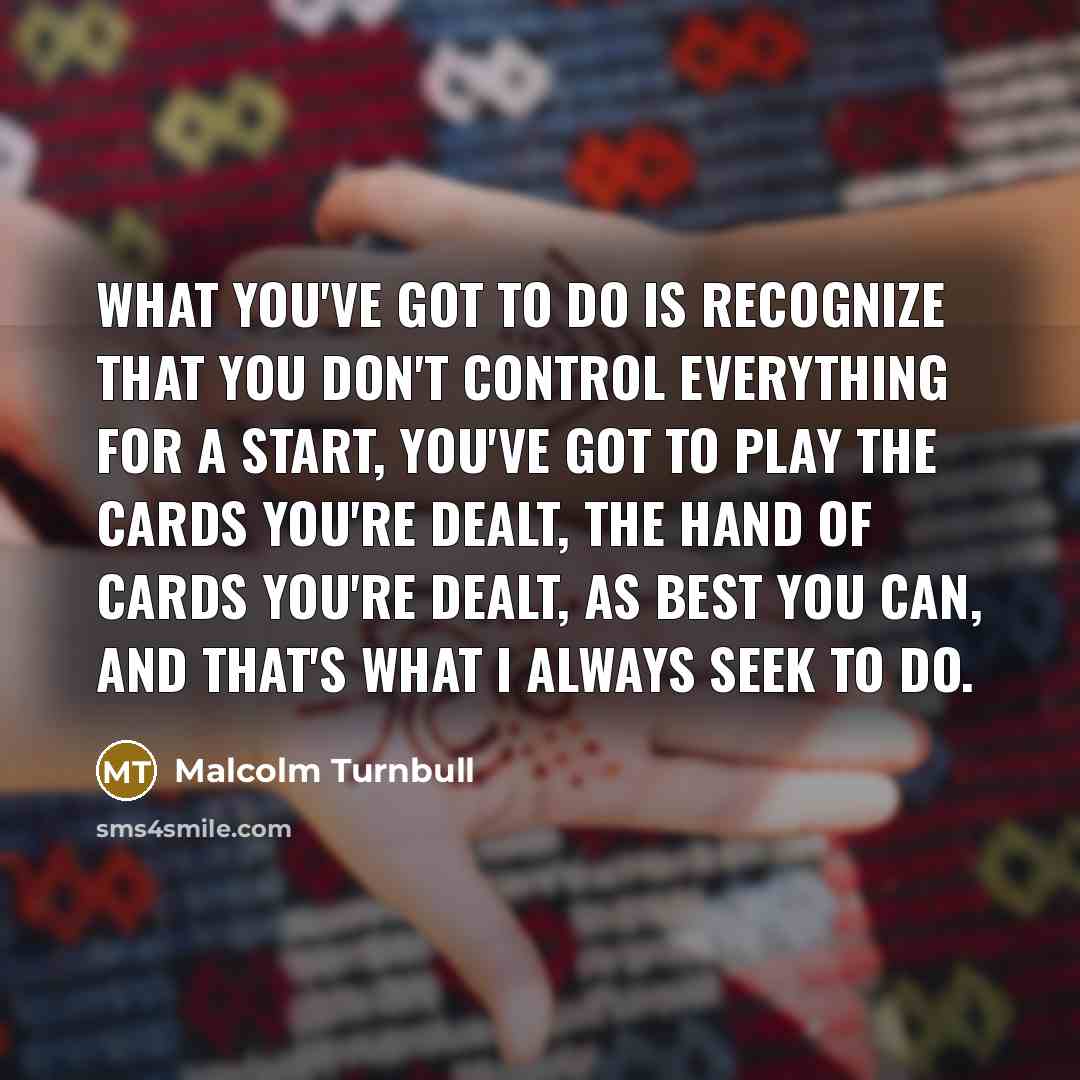 “What you've got to do is recognize that you don't…” quote by Malcolm Turnbull