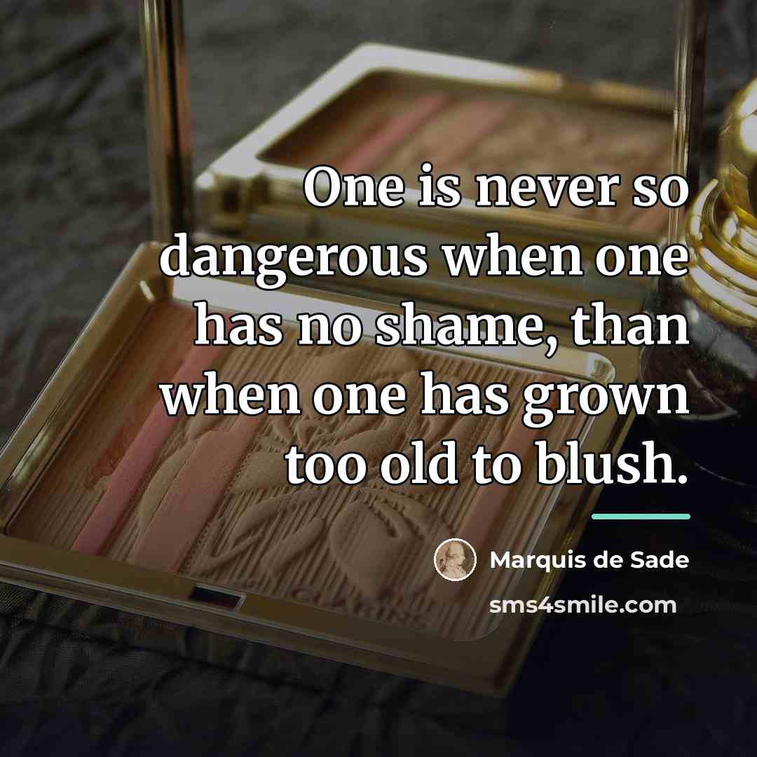 “One is never so dangerous when one has no shame,…” quote by Marquis de Sade