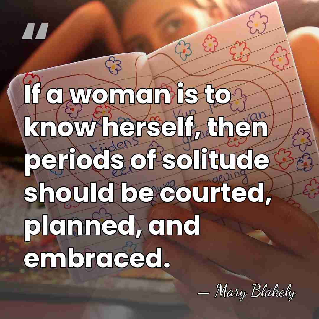 If a woman is to know herself, then periods of solitude should&hellip; - Mary Blakely