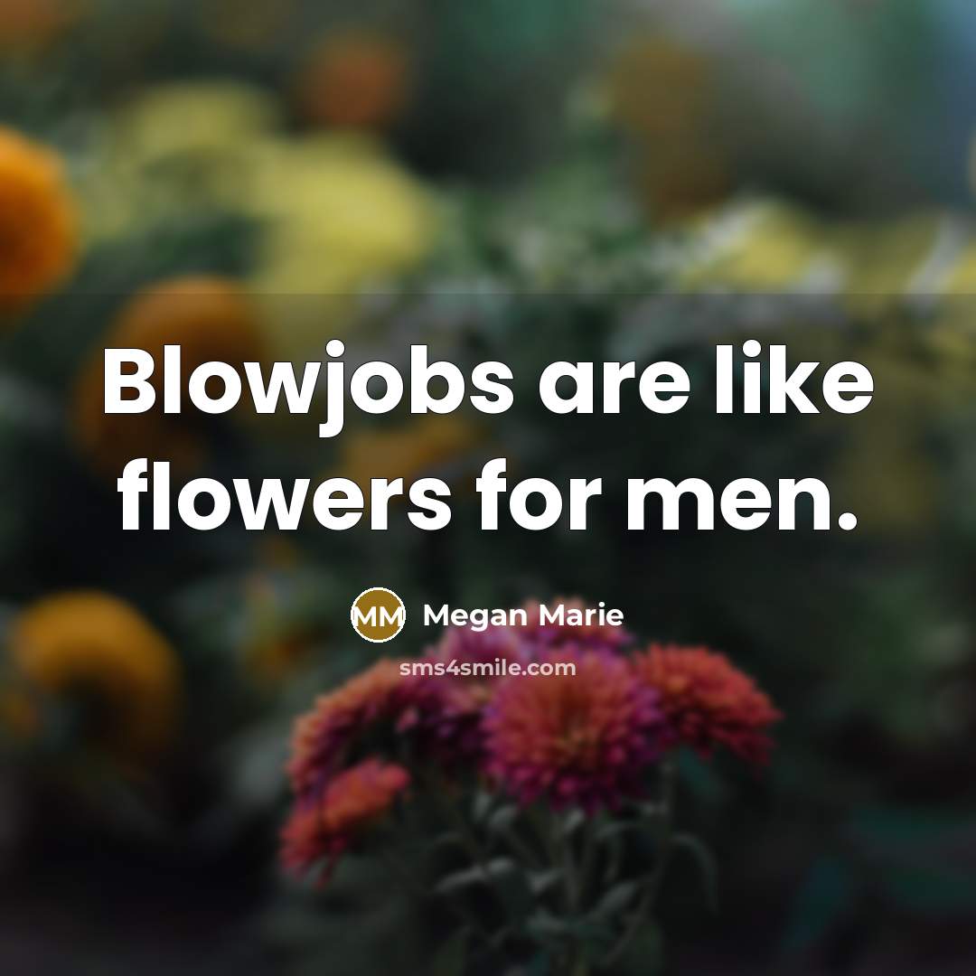 “Blowjobs are like flowers for men.…” quote by Megan Marie