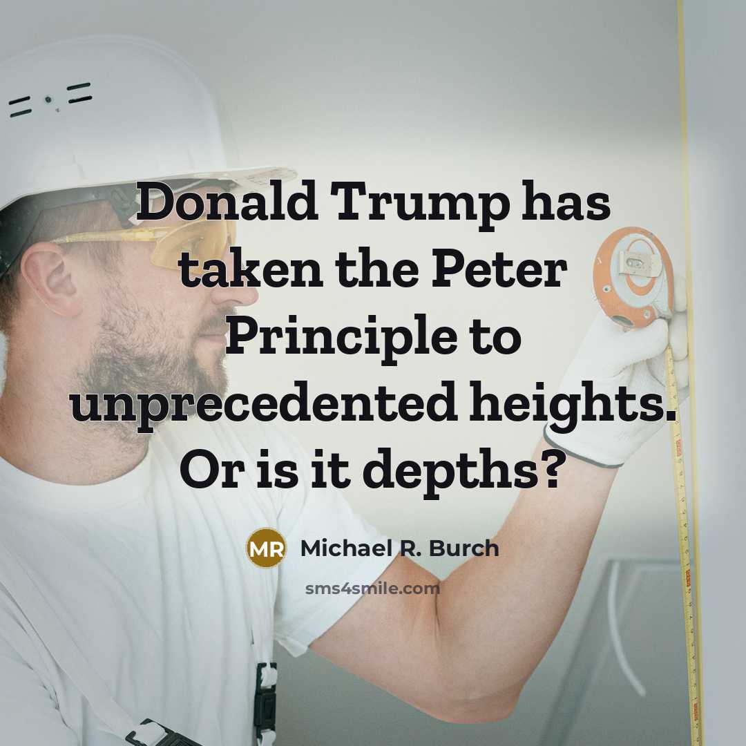“Donald Trump has taken the Peter Principle to unprecedented heights.…” quote by Michael R. Burch