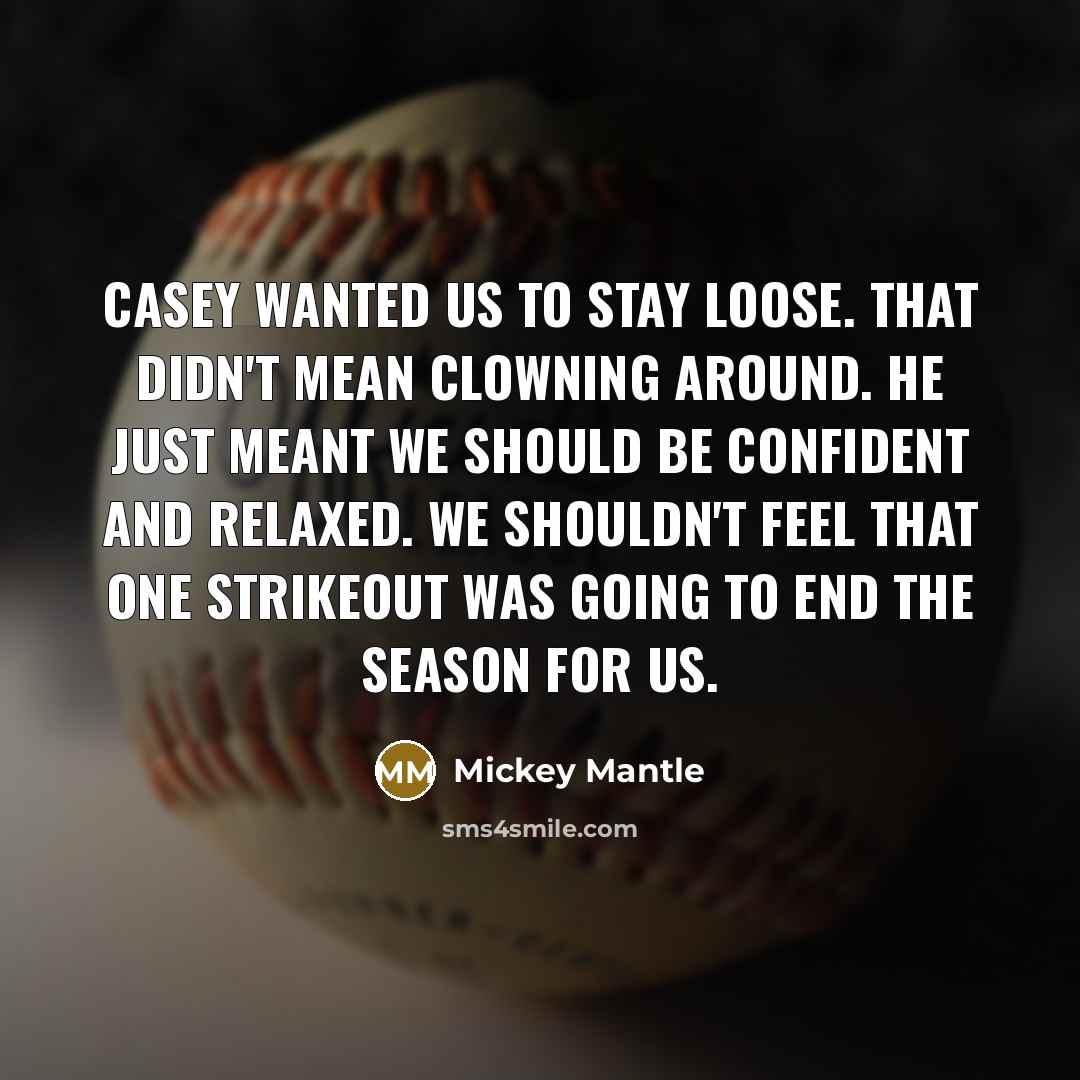 “Casey wanted us to stay loose. That didn't mean clowning…” quote by Mickey Mantle