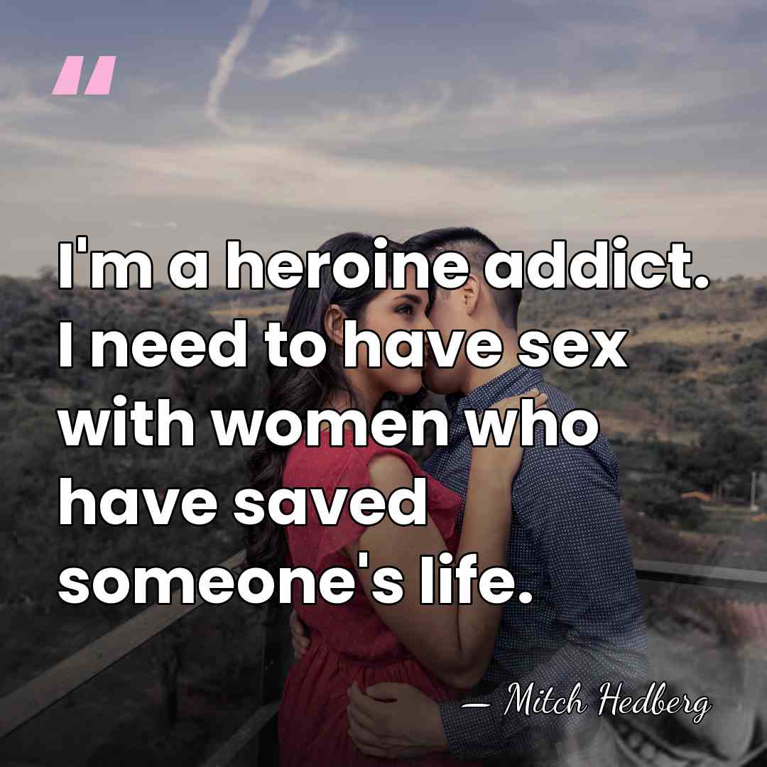 I'm a heroine addict. I need to have sex with women who&hellip; - Mitch Hedberg