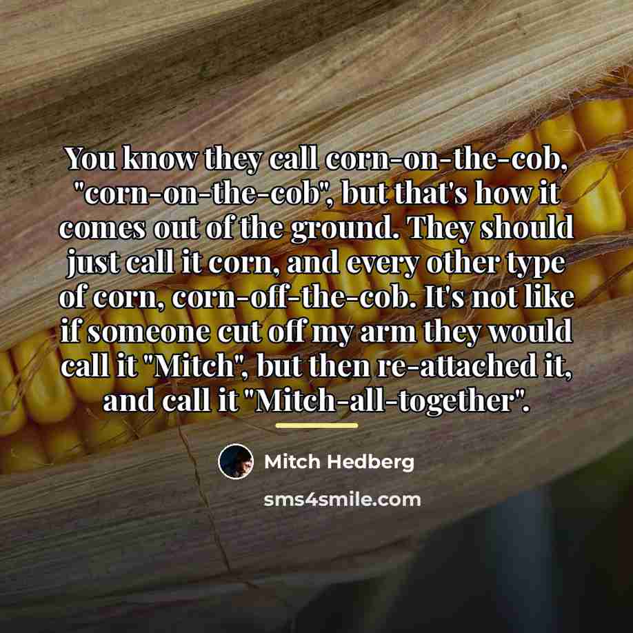 “You know they call corn-on-the-cob, "corn-on-the-cob", but that's how it…” quote by Mitch Hedberg