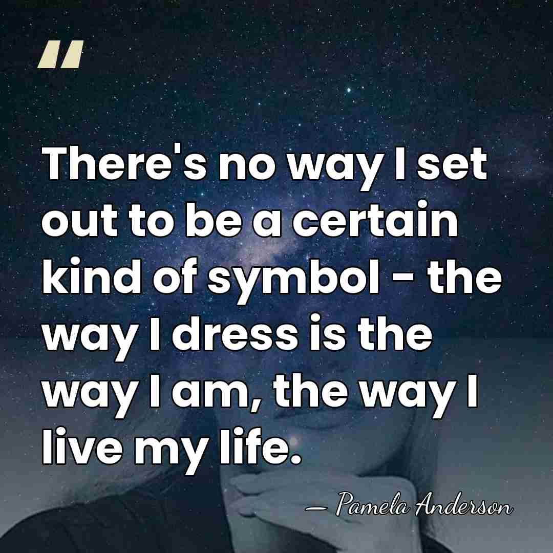 There's no way I set out to be a certain kind of&hellip; - Pamela Anderson