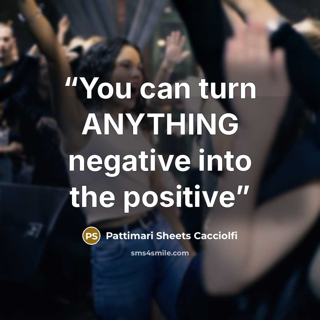 “You can turn ANYTHING negative into the positive” quote by Pattimari Sheets Cacciolfi