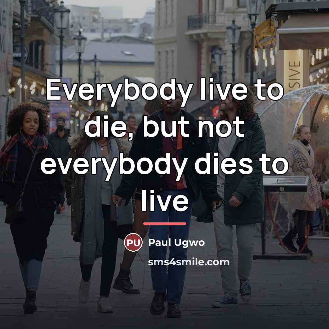 “Everybody live to die, but not everybody dies to live…” quote by Paul Ugwo