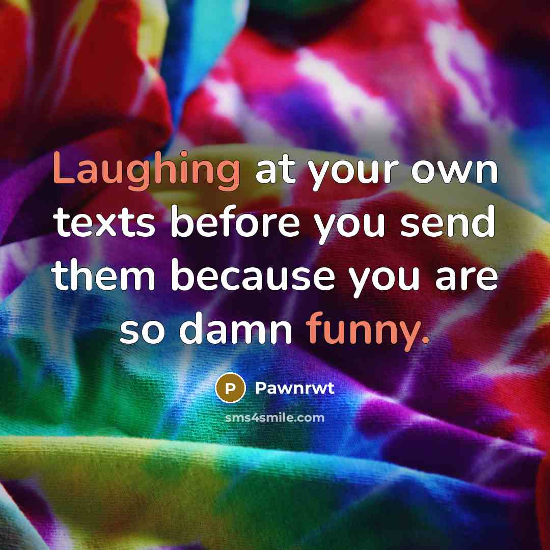 “Laughing at your own texts before you send them because you are so damn funny.” quote by Pawnrwt