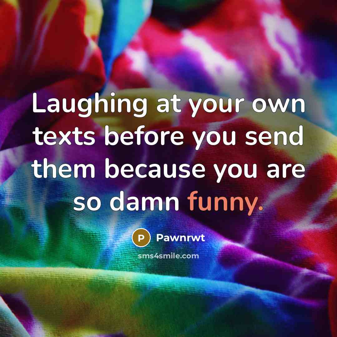 “Laughing at your own texts before you send them because you are so damn funny.” quote by Pawnrwt