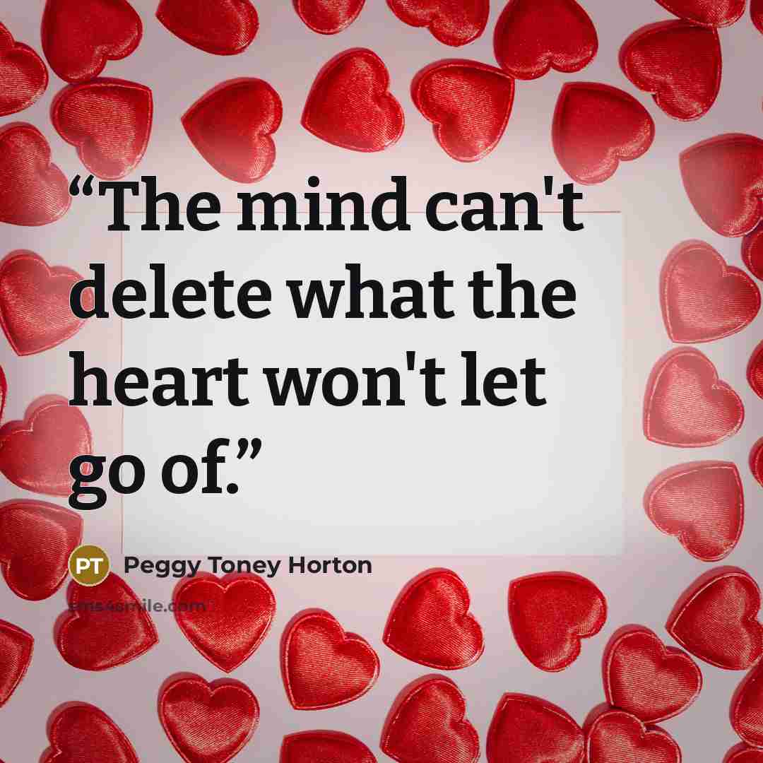 “The mind can't delete what the heart won't let go of.” quote by Peggy Toney Horton