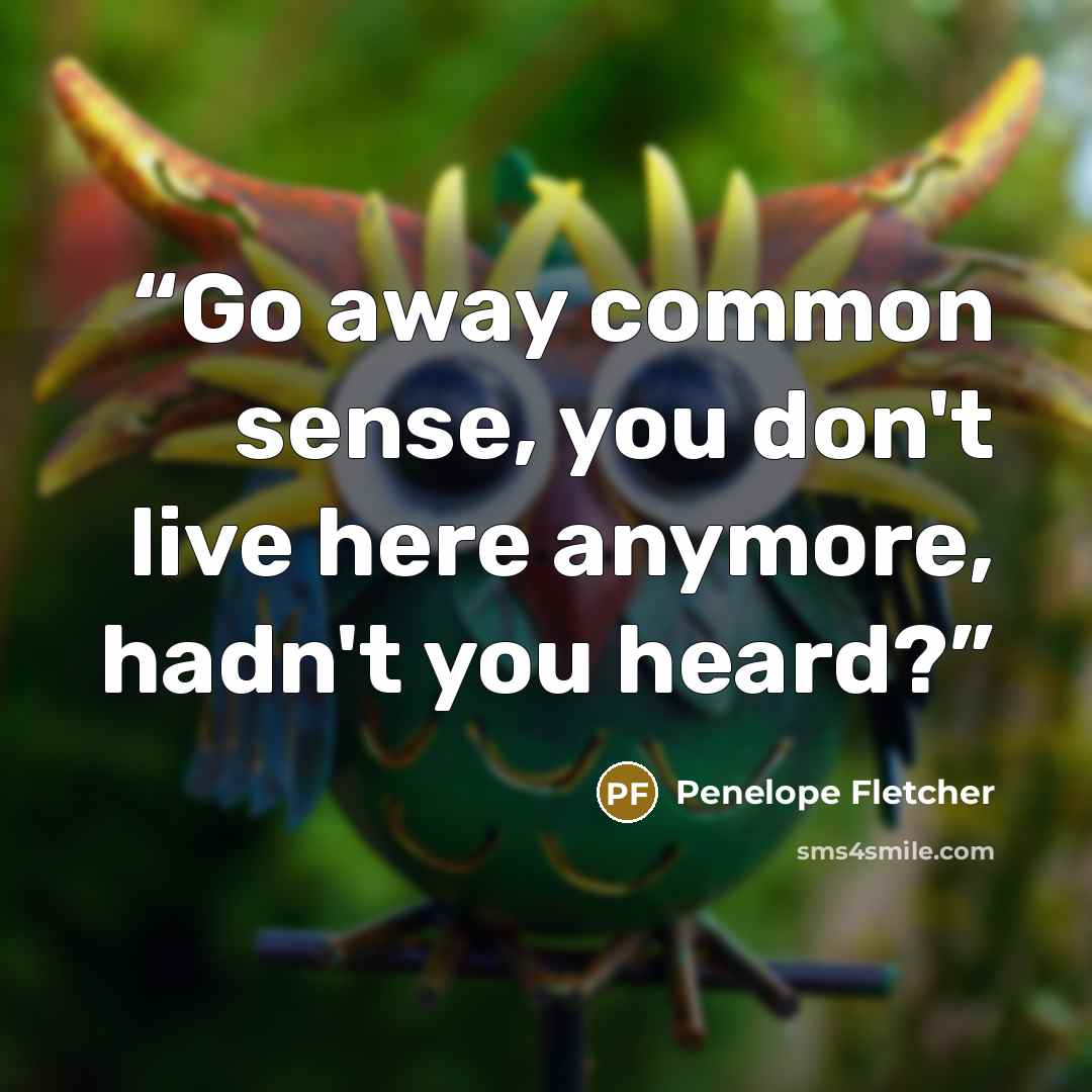 “Go away common sense, you don't live here anymore, hadn't you heard?” quote by Penelope Fletcher