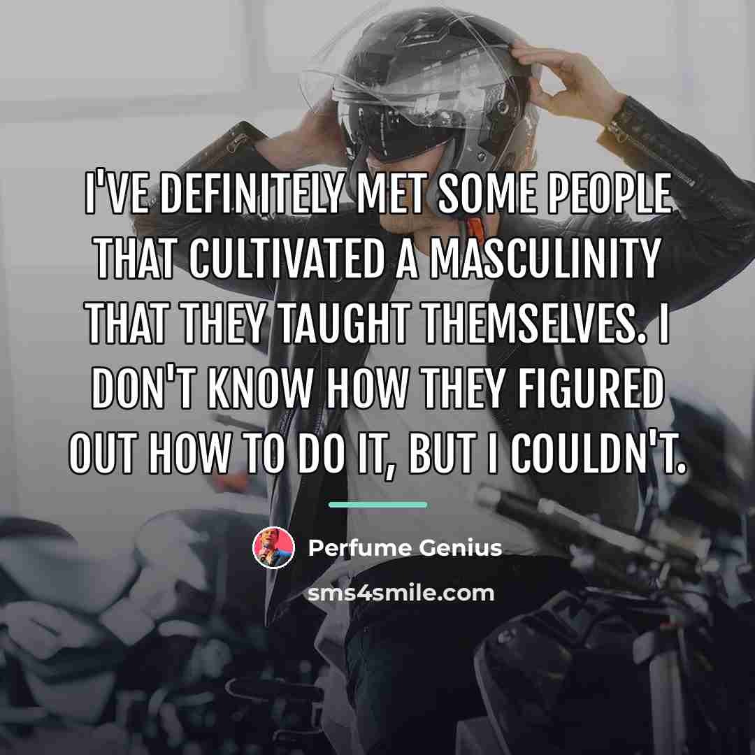 “I've definitely met some people that cultivated a masculinity that…” quote by Perfume Genius